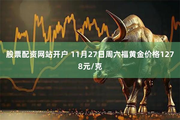 股票配资网站开户 11月27日周六福黄金价格1278元/克