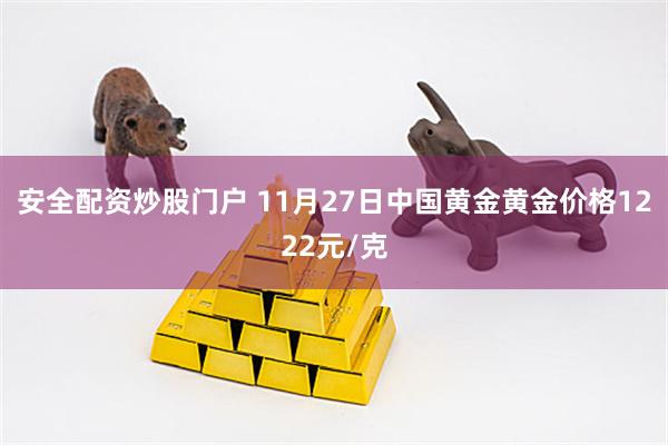 安全配资炒股门户 11月27日中国黄金黄金价格1222元/克