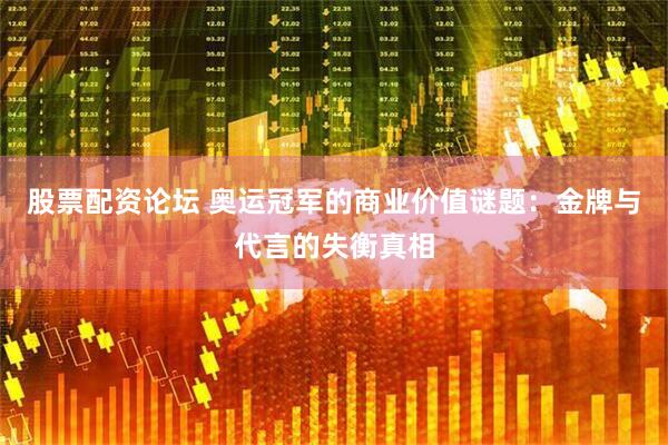股票配资论坛 奥运冠军的商业价值谜题：金牌与代言的失衡真相