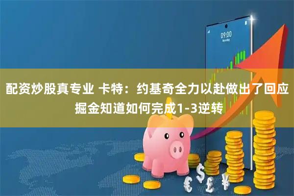 配资炒股真专业 卡特：约基奇全力以赴做出了回应 掘金知道如何完成1-3逆转