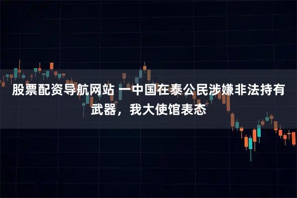 股票配资导航网站 一中国在泰公民涉嫌非法持有武器，我大使馆表态